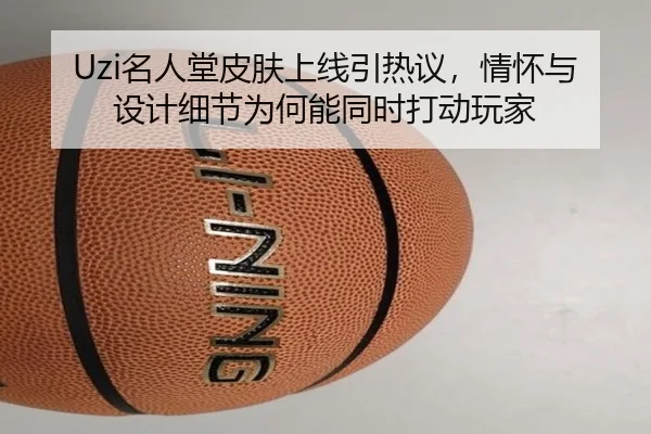 Uzi名人堂皮肤上线引热议，情怀与设计细节为何能同时打动玩家 | leyu